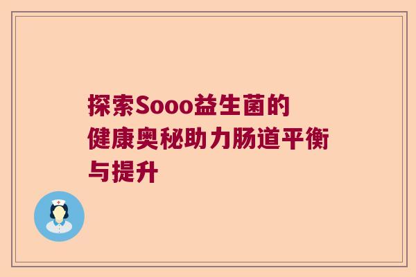 探索Sooo益生菌的健康奥秘助力肠道平衡与提升