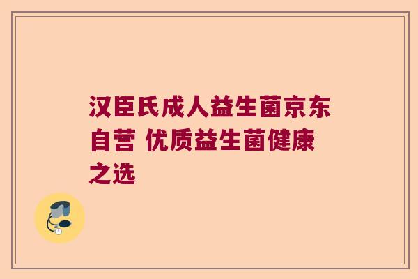 汉臣氏成人益生菌京东自营 优质益生菌健康之选