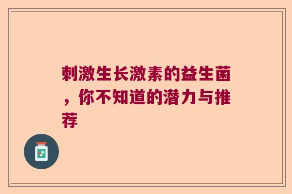 刺激生长激素的益生菌，你不知道的潜力与推荐