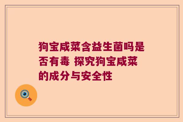 狗宝咸菜含益生菌吗是否有毒 探究狗宝咸菜的成分与安全性