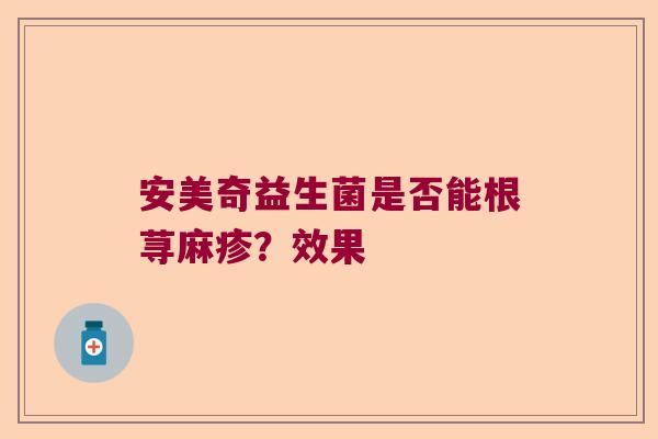 安美奇益生菌是否能根荨麻疹？效果