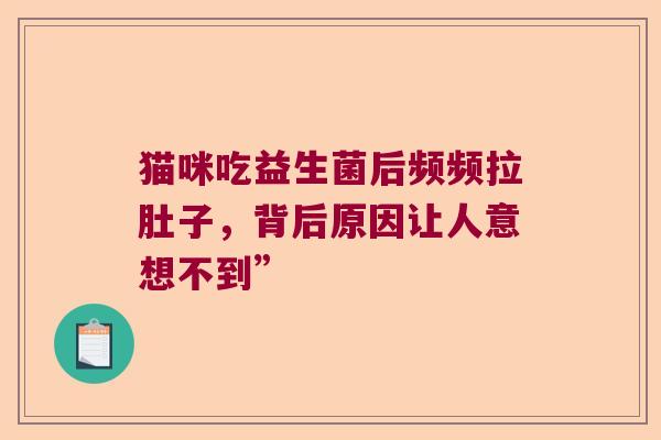 猫咪吃益生菌后频频拉肚子，背后原因让人意想不到”
