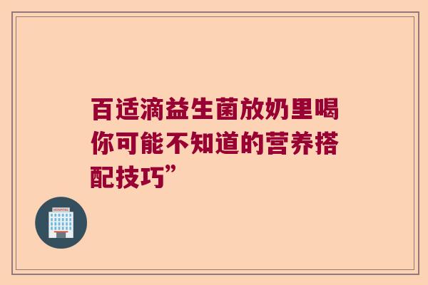 百适滴益生菌放奶里喝你可能不知道的营养搭配技巧”