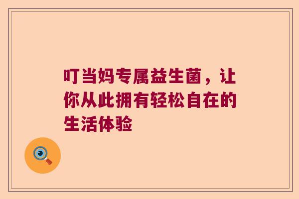 叮当妈专属益生菌，让你从此拥有轻松自在的生活体验