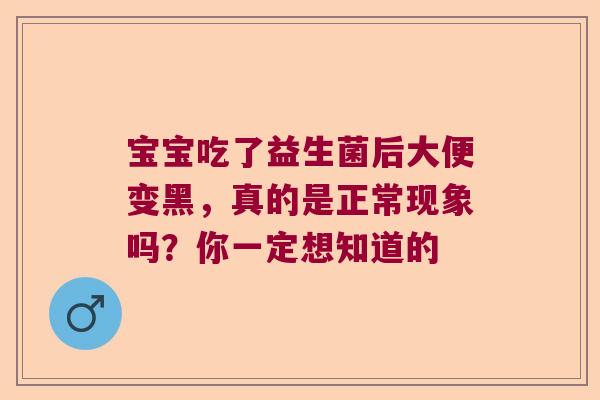宝宝吃了益生菌后大便变黑，真的是正常现象吗？你一定想知道的
