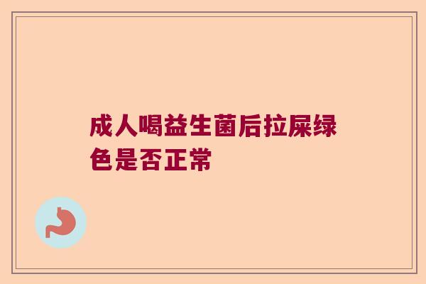 成人喝益生菌后拉屎绿色是否正常