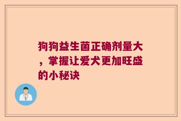 狗狗益生菌正确剂量大，掌握让爱犬更加旺盛的小秘诀