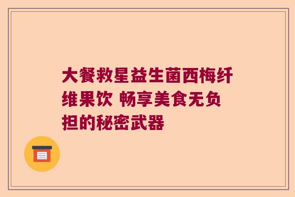 大餐救星益生菌西梅纤维果饮 畅享美食无负担的秘密武器