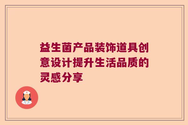 益生菌产品装饰道具创意设计提升生活品质的灵感分享