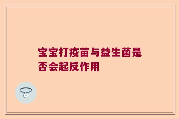 宝宝打疫苗与益生菌是否会起反作用