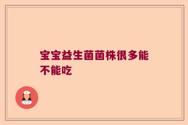 宝宝益生菌菌株很多能不能吃