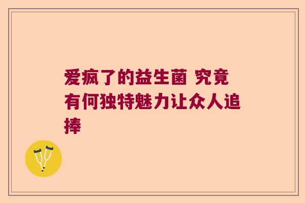 爱疯了的益生菌 究竟有何独特魅力让众人追捧