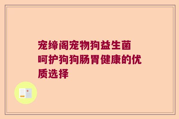 宠缔阁宠物狗益生菌 呵护狗狗肠胃健康的优质选择