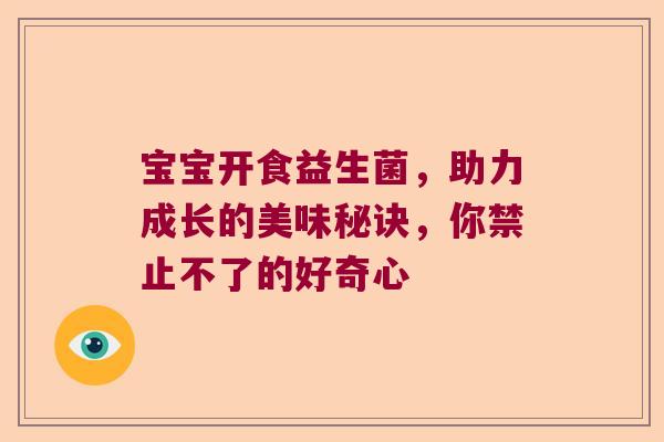 宝宝开食益生菌，助力成长的美味秘诀，你禁止不了的好奇心