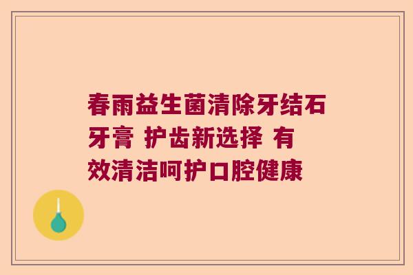 春雨益生菌清除牙结石牙膏 护齿新选择 有效清洁呵护口腔健康