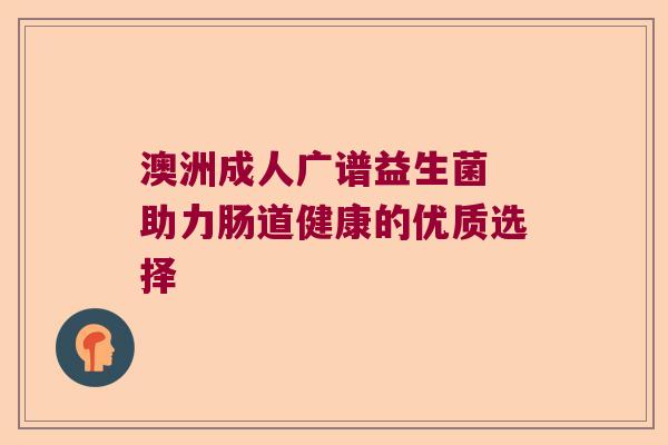 澳洲成人广谱益生菌 助力肠道健康的优质选择