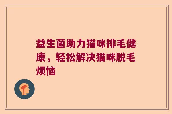 益生菌助力猫咪排毛健康，轻松解决猫咪脱毛烦恼