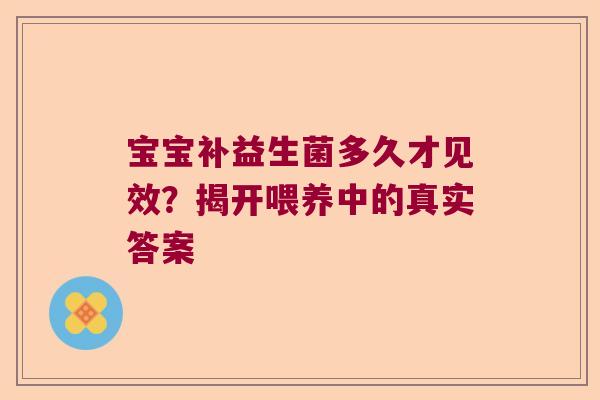 宝宝补益生菌多久才见效？揭开喂养中的真实答案