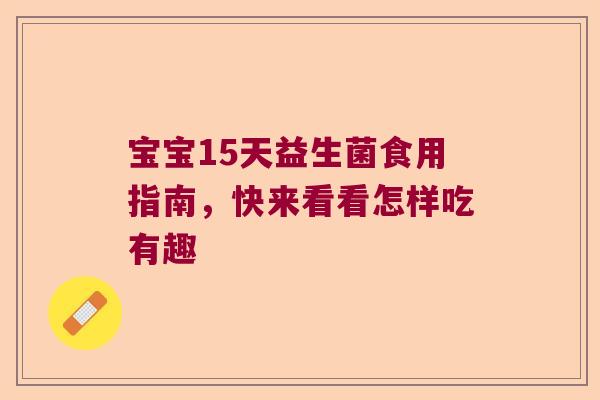 宝宝15天益生菌食用指南，快来看看怎样吃有趣