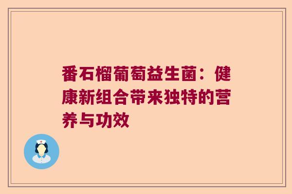 番石榴葡萄益生菌：健康新组合带来独特的营养与功效