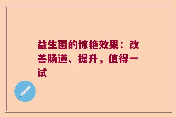 益生菌的惊艳效果：改善肠道、提升，值得一试