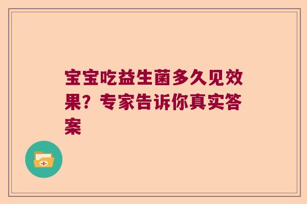 宝宝吃益生菌多久见效果？专家告诉你真实答案