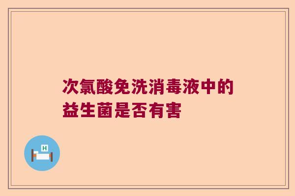 次氯酸免洗消毒液中的益生菌是否有害