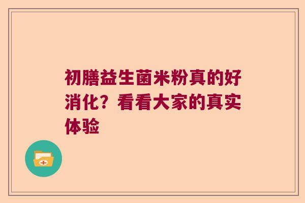 初膳益生菌米粉真的好消化？看看大家的真实体验