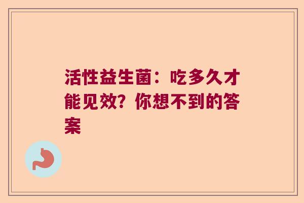 活性益生菌：吃多久才能见效？你想不到的答案