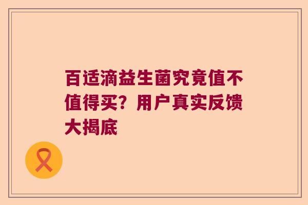 百适滴益生菌究竟值不值得买？用户真实反馈大揭底