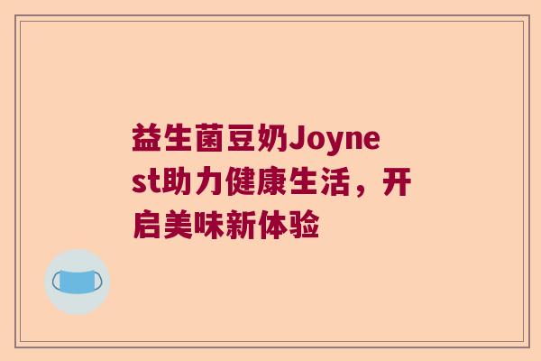 益生菌豆奶Joynest助力健康生活，开启美味新体验