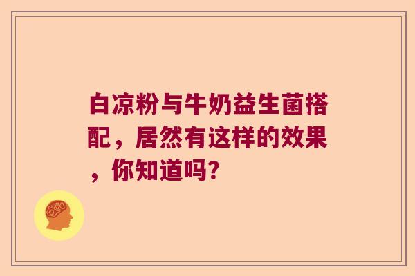 白凉粉与牛奶益生菌搭配，居然有这样的效果，你知道吗？
