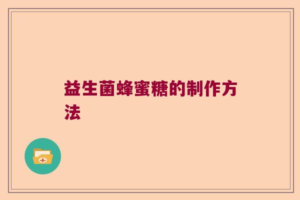 益生菌蜂蜜糖的制作方法