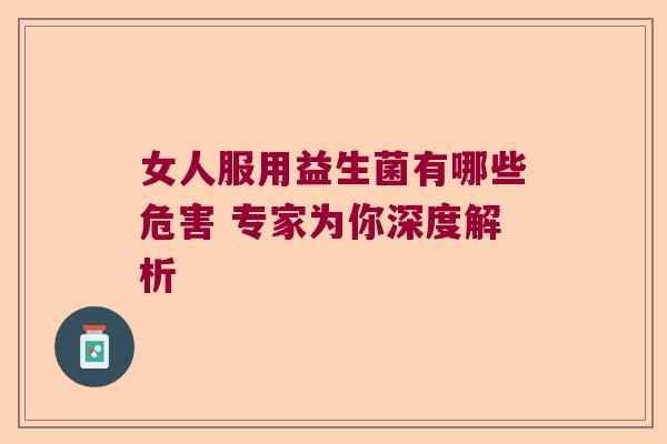 女人服用益生菌有哪些危害 专家为你深度解析