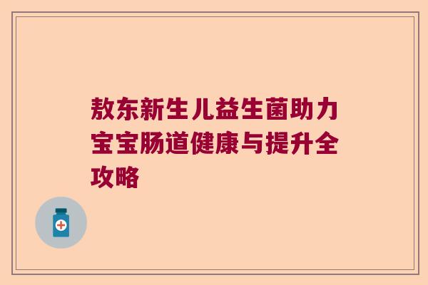 敖东新生儿益生菌助力宝宝肠道健康与提升全攻略
