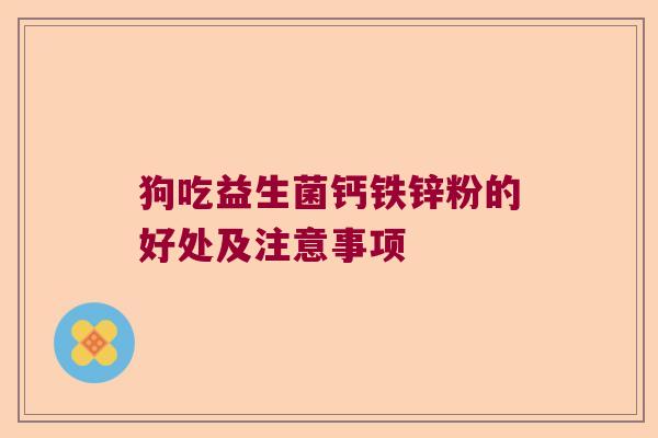 狗吃益生菌钙铁锌粉的好处及注意事项