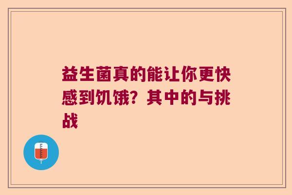 益生菌真的能让你更快感到饥饿？其中的与挑战
