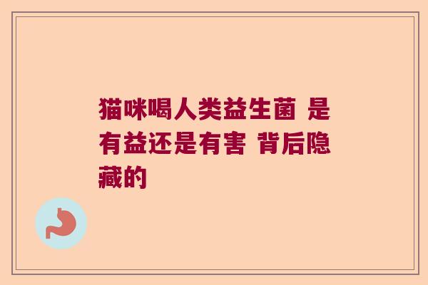 猫咪喝人类益生菌 是有益还是有害 背后隐藏的