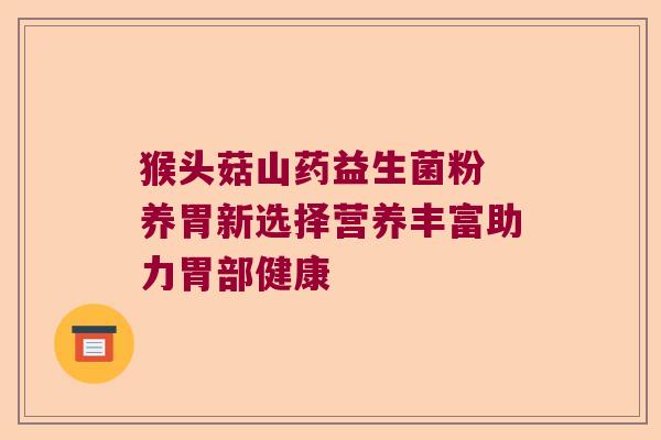 猴头菇山药益生菌粉 养胃新选择营养丰富助力胃部健康