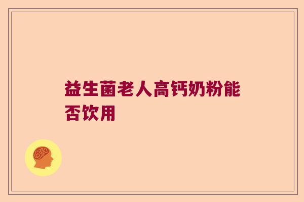 益生菌老人高钙奶粉能否饮用