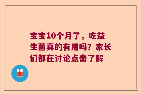 宝宝10个月了，吃益生菌真的有用吗？家长们都在讨论点击了解