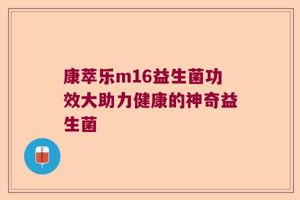 康萃乐m16益生菌功效大助力健康的神奇益生菌