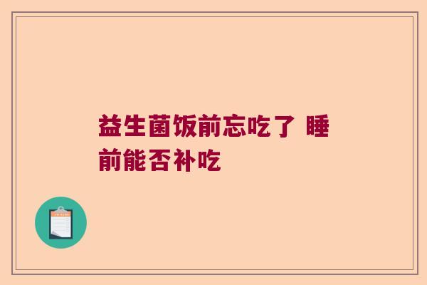 益生菌饭前忘吃了 睡前能否补吃