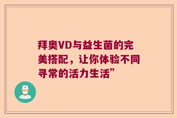 拜奥VD与益生菌的完美搭配，让你体验不同寻常的活力生活”