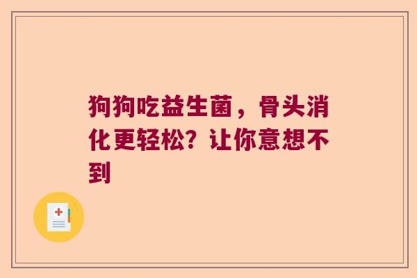 狗狗吃益生菌，骨头消化更轻松？让你意想不到