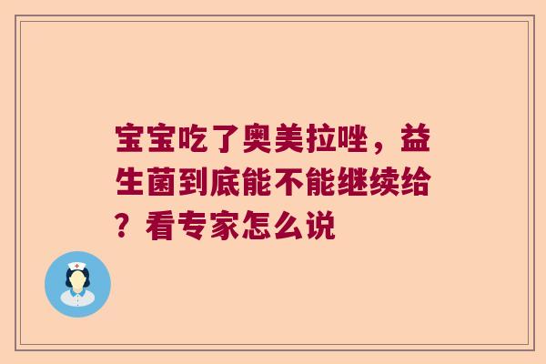宝宝吃了奥美拉唑，益生菌到底能不能继续给？看专家怎么说