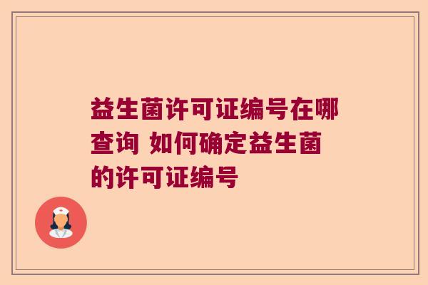 益生菌许可证编号在哪查询 如何确定益生菌的许可证编号