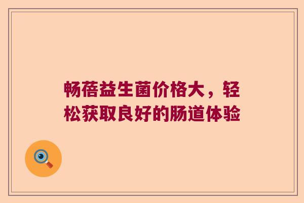 畅蓓益生菌价格大，轻松获取良好的肠道体验