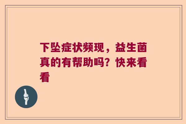 下坠症状频现，益生菌真的有帮助吗？快来看看