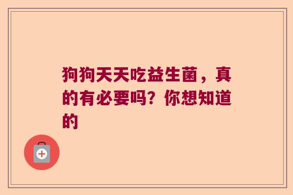 狗狗天天吃益生菌，真的有必要吗？你想知道的